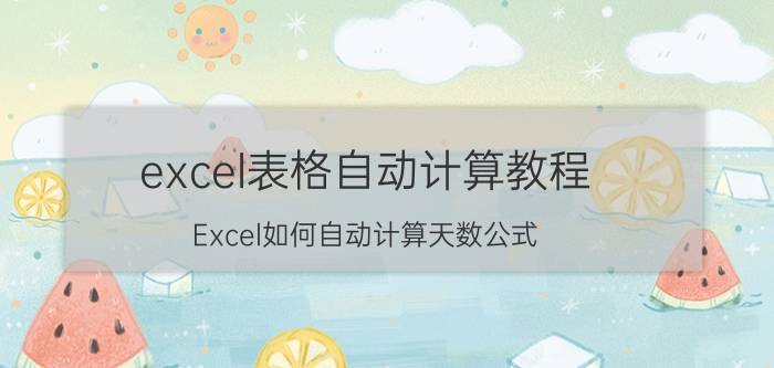 excel表格自动计算教程 Excel如何自动计算天数公式？